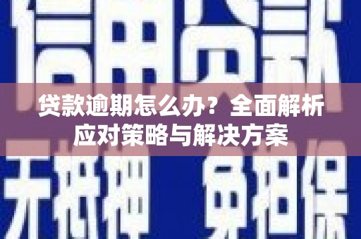 西盟贷款逾期怎么办？全面解析应对策略与解决方案
