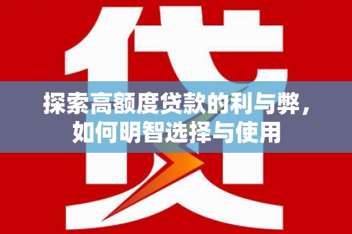 亭湖探索高额度贷款的利与弊，如何明智选择与使用