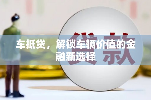 宜兰车抵贷，解锁车辆价值的金融新选择