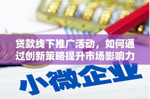 武鸣贷款线下推广活动，如何通过创新策略提升市场影响力