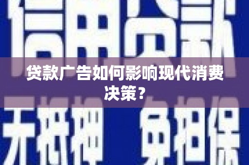 澄迈贷款广告如何影响现代消费决策？