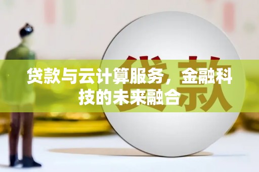 墨竹工卡贷款与云计算服务，金融科技的未来融合