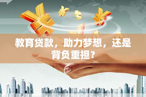 射洪教育贷款，助力梦想，还是背负重担？