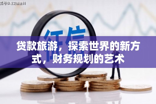 开江贷款旅游，探索世界的新方式，财务规划的艺术