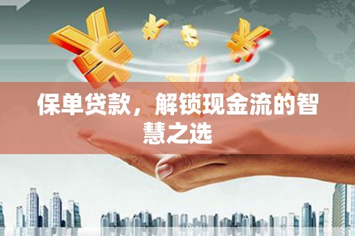 高邮保单贷款，解锁现金流的智慧之选