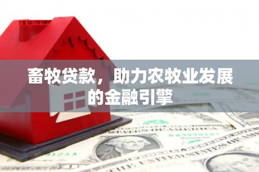 中站畜牧贷款，助力农牧业发展的金融引擎