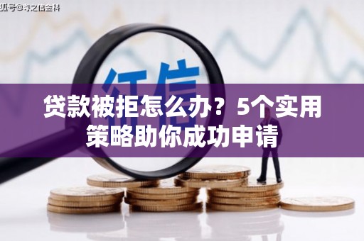 博野贷款被拒怎么办？5个实用策略助你成功申请