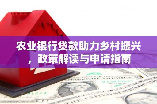 昆都仑农业银行贷款助力乡村振兴，政策解读与申请指南