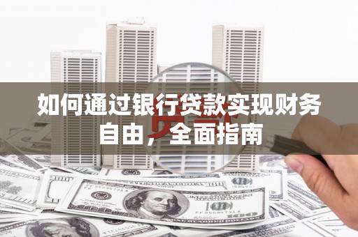 荣昌如何通过银行贷款实现财务自由，全面指南