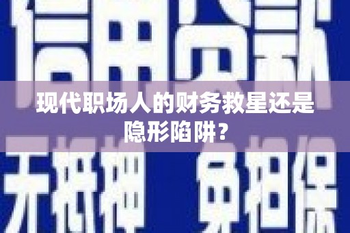 坦洲现代职场人的财务救星还是隐形陷阱？