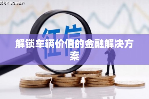 绿岛解锁车辆价值的金融解决方案