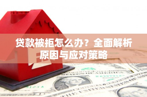 吴中贷款被拒怎么办？全面解析原因与应对策略