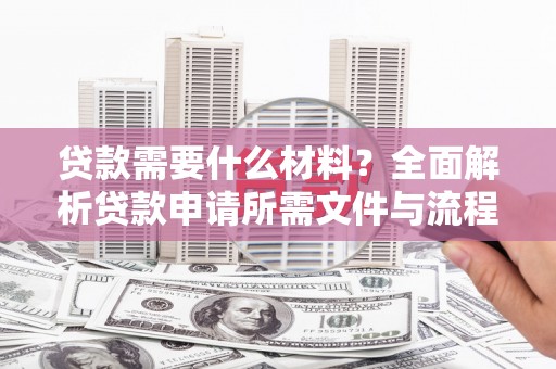 吉利贷款需要什么材料？全面解析贷款申请所需文件与流程