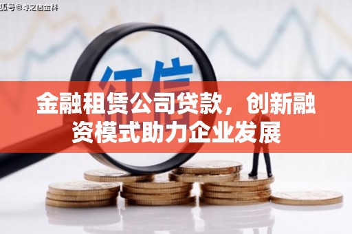 浉河金融租赁公司贷款，创新融资模式助力企业发展